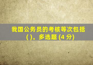 我国公务员的考核等次包括( )。多选题 (4 分)